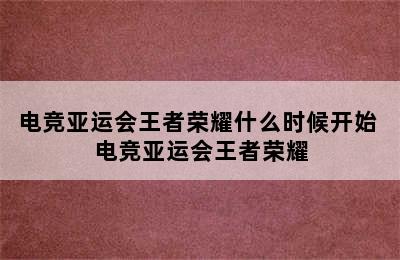 电竞亚运会王者荣耀什么时候开始 电竞亚运会王者荣耀